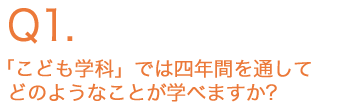 「こども学科」では四年間を通してどのようなことが学べますか？