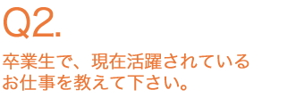 卒業生で、現在活躍されているお仕事を教えてください。