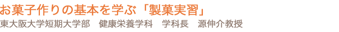 お菓子作りの基本を学ぶ「製菓実習」東大阪大学短期大学部　健康栄養学科　学科長　源伸介教授