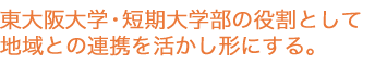 東大阪大学・短期大学部の役割として地域との連携を活かし形にする。