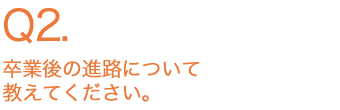 卒業後の進路について教えてください。