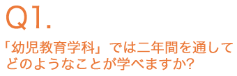 「幼児教育学科」では二年間を通してどのようなことが学べますか？