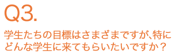 学生たちの目標はさまざまですが、特にどんな学生に来てもらいたいですか？