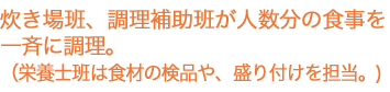 炊き場班、調理補助班が人数分の食事を一斉に調理。（栄養士班は食材の検品や、盛り付けを担当）