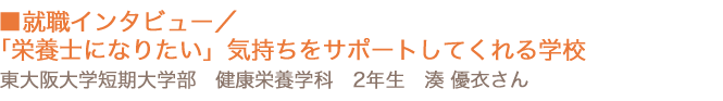 就職インタビュー／「栄養士になりたい」気持ちをサポートしてくれる学校　東大阪大学短期大学部 健康栄養学科 2年生 湊 優衣さん