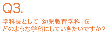 学科長として「幼児教育学科」をどのような学科にしていきたいですか？