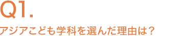 Q1.アジアこども学科を選んだ理由は？