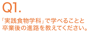 「実践食物学科」で学べることと卒業後の進路を教えてください。