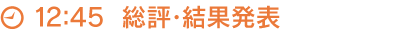 12:45　総評・結果発表