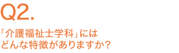 「介護福祉学科」にはどんな特徴がありますか？