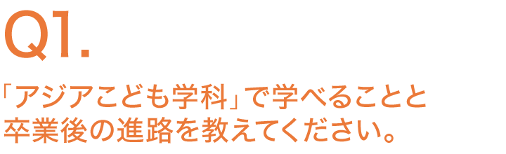 「アジアこども学科」で学べることと卒業後の進路を教えてください。