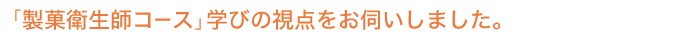 「製菓衛生師コース」学びの視点をお伺いしました。