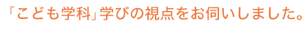 「こども学科」学びの視点を学科長にお伺いしました。