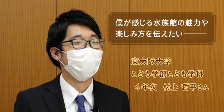 僕が感じる水族館の魅力や楽しみ方を伝えたい。こども学科4年 村上哲平さん