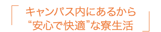 キャンパス内にあるから“安心で快適”な寮生活