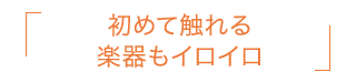 初めて触れる楽器もイロイロ