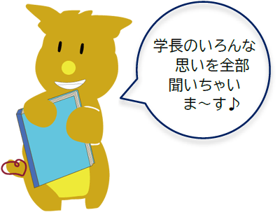 学長のいろんな思いを全部聞いちゃいま~す♪